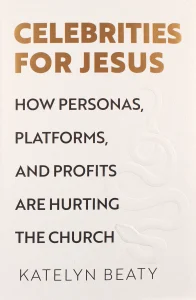 Celebrities for Jesus: How Personas, Platforms and Profits are Hurting the Church