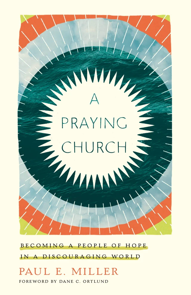 A Praying Church: Becoming a People of Hope in a Discouraging World by Paul E. Miller