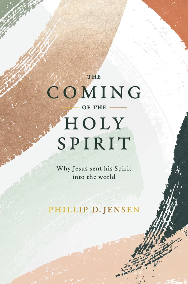 The Coming of the Holy Spirit: Why Jesus sent his Spirit into the world by Phillip Jensen