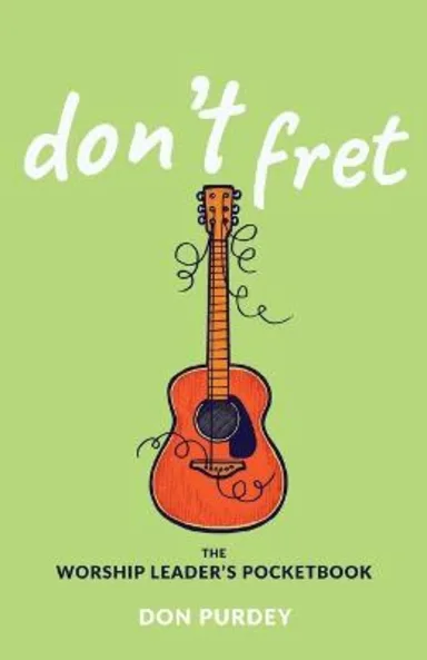 Don't Fret: The Worship Leader's Pocketbook, by Don Purdey